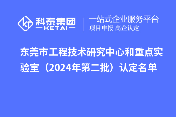 东莞市工程技术研究中心和重点实验室(2024年第二批)认定名单
