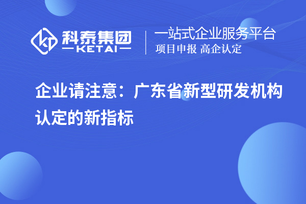企业请注意:广东省新型研发机构认定的新指标