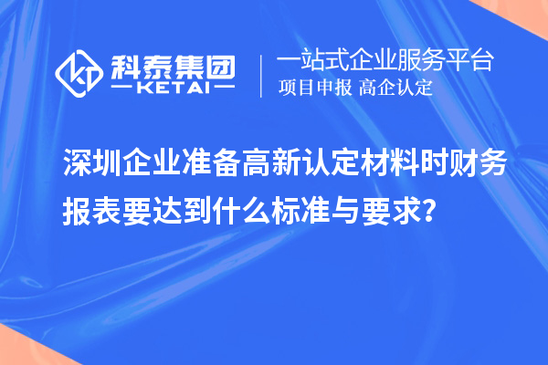 深圳企业准备高新认定材料时财务报表要达到什么标准与要求?