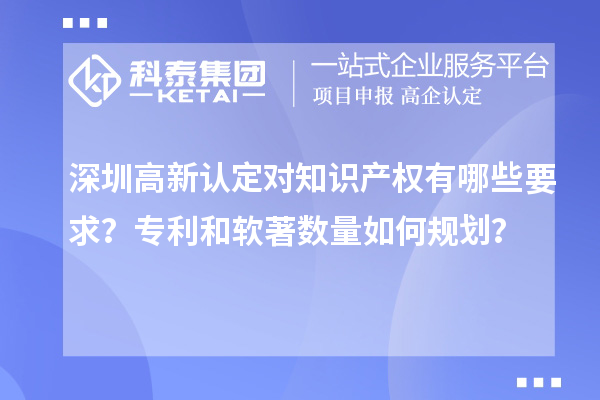 深圳高新认定对知识产权有哪些要求?专利和软著数量如何规划?