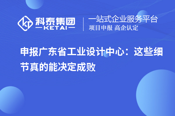 申报广东省工业设计中心:这些细节真的能决定成败