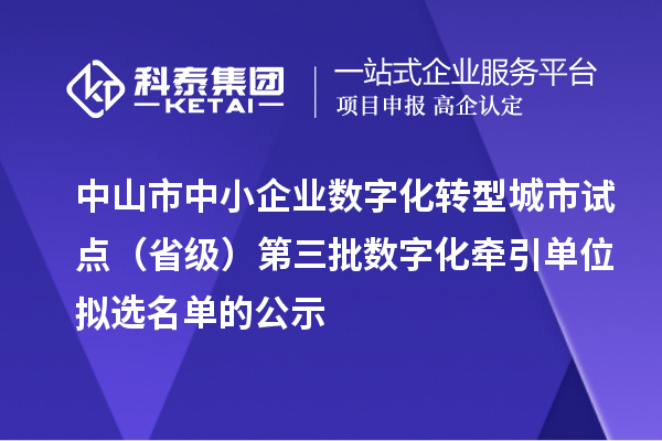 中山市中小企业数字化转型城市试点(省级)第三批数字化牵引单位拟选名单的公示