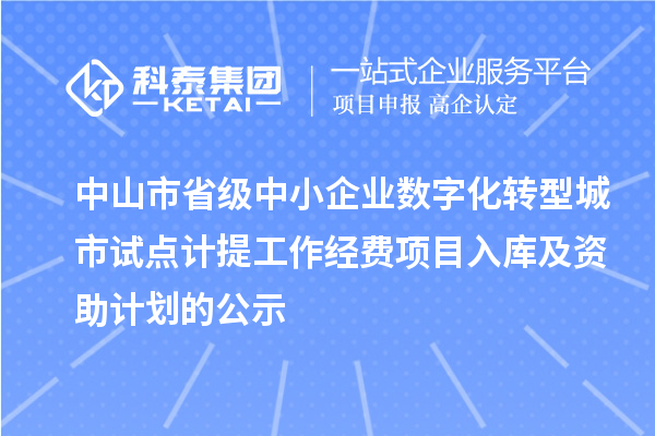中山市省级中小企业数字化转型城市试点计提工作经费项目入库及资助计划的公示