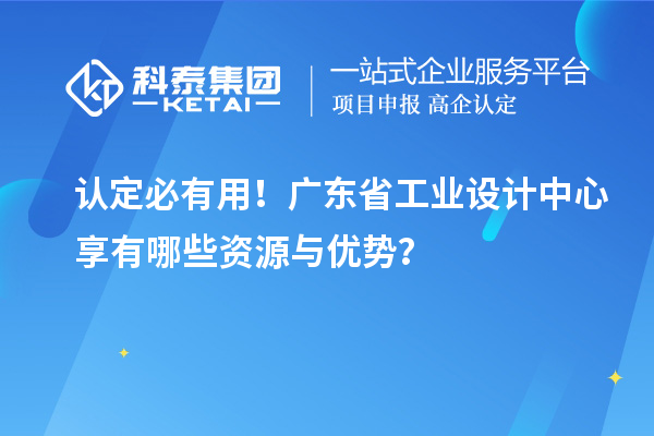 认定必有用!广东省工业设计中心享有哪些资源与优势?