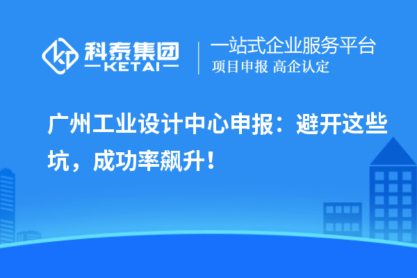 广州工业设计中心申报:避开这些坑,成功率飙升!