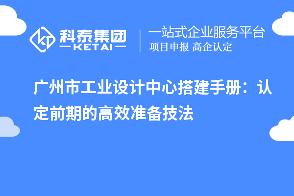 广州市工业设计中心搭建手册:认定前期的高效准备技法