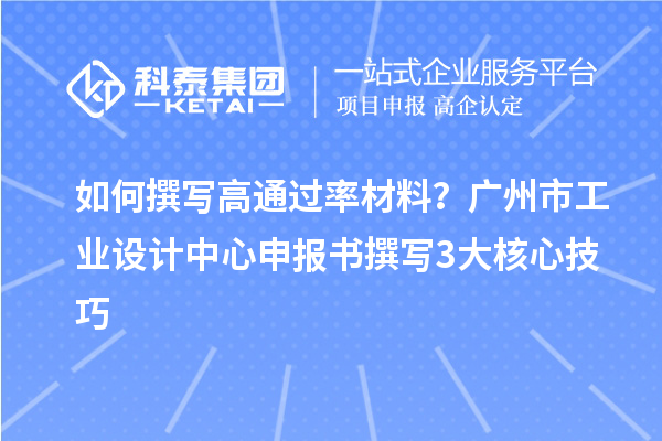 如何撰写高通过率材料?广州市工业设计中心申报书撰写3大核心技巧