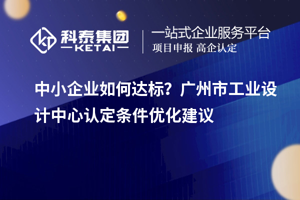 中小企业如何达标?广州市工业设计中心认定条件优化建议
