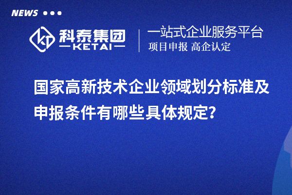 国家高新技术企业领域划分标准及申报条件有哪些具体规定?