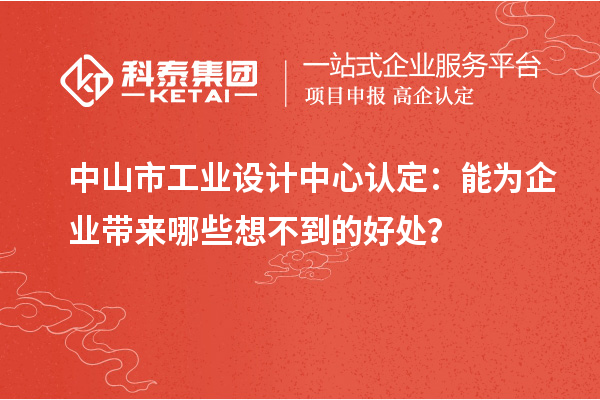 中山市工业设计中心认定:能为企业带来哪些想不到的好处?
