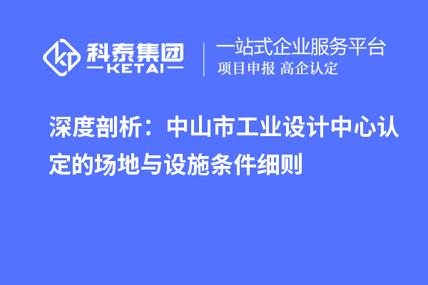 深度剖析:中山市工业设计中心认定的场地与设施条件细则