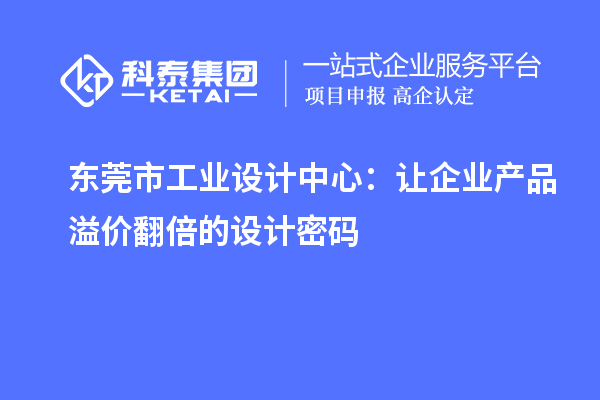 东莞市工业设计中心:让企业产品溢价翻倍的设计密码