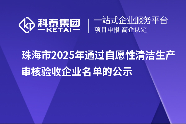 珠海市2025年通过自愿性清洁生产审核验收企业名单的公示