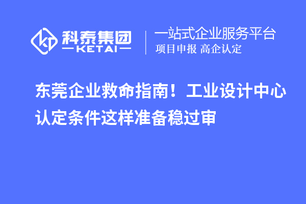 东莞企业救命指南!工业设计中心认定条件这样准备稳过审