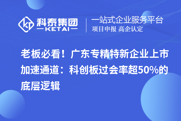 老板必看!广东专精特新企业上市加速通道:科创板过会率超50%的底层逻辑