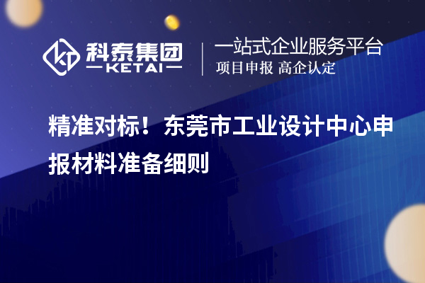 精准对标!东莞市工业设计中心申报材料准备细则