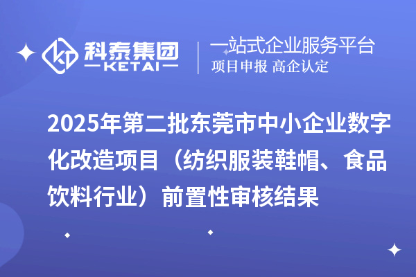 2025年第二批东莞市中小企业数字化改造项目(纺织服装鞋帽、食品饮料行业)前置性审核结果