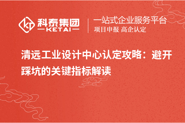 清远工业设计中心认定攻略:避开踩坑的关键指标解读