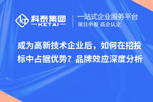 成为高新技术企业后,如何在招投标中占据优势?品牌效应深度分析
