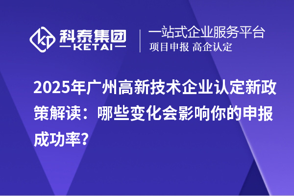 2025年广州
新政策解读:哪些变化会影响你的申报成功率?