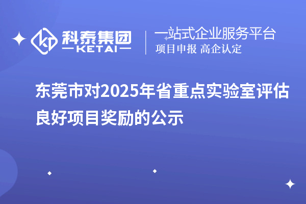 东莞市对2025年省重点实验室评估良好项目奖励的公示