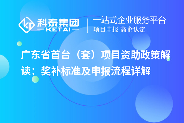 广东省首台(套)项目资助政策解读:奖补标准及申报流程详解