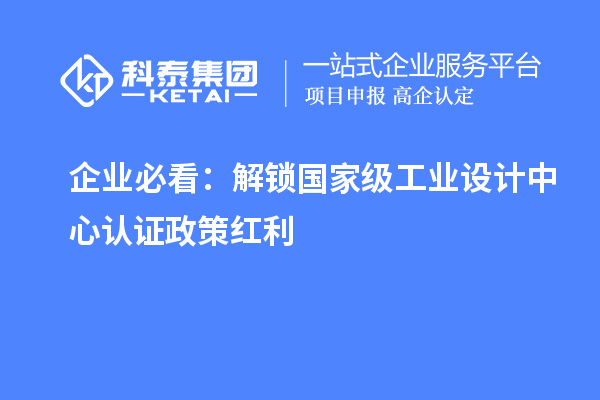 企业必看:解锁国家级工业设计中心认证政策红利
