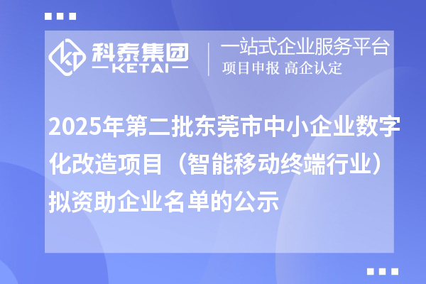 2025年第二批东莞市中小企业数字化改造项目(智能移动终端行业)拟资助企业名单的公示