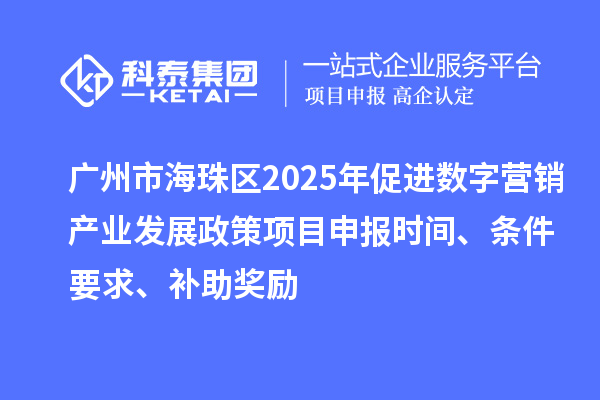 广州市海珠区2025年促进数字营销产业发展政策<a href=//m.auto-fm.com/shenbao.html target=_blank class=infotextkey>项目申报</a>时间、条件要求、补助奖励