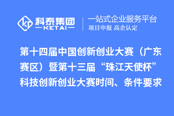 第十四届中国创新创业大赛(广东赛区)暨第十三届“珠江天使杯”科技创新创业大赛时间、条件要求、资助奖励