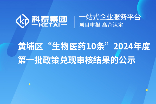 黄埔区“生物医药10条”2024年度第一批政策兑现审核结果的公示
