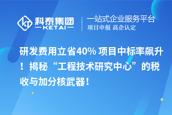研发费用立省40%+项目中标率飙升!揭秘“工程技术研究中心”的税收与加分核武器!