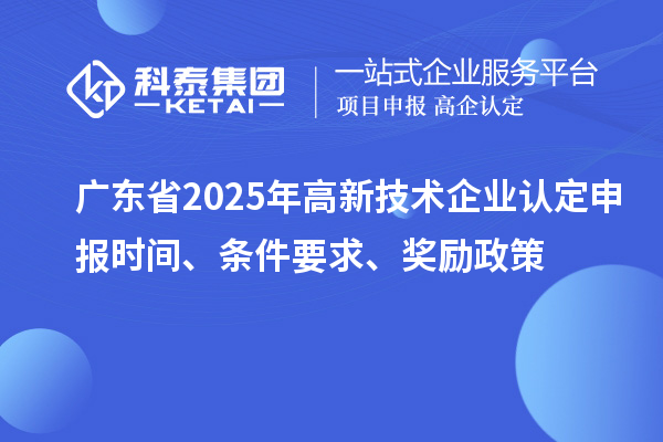 广东省2025年
申报时间、条件要求、奖励政策