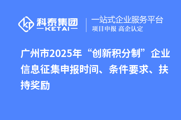 广州市2025年“创新积分制”企业信息征集申报时间、条件要求、扶持奖励