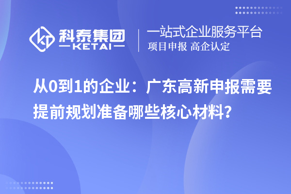 从0到1的企业:广东高新申报需要提前规划准备哪些核心材料?