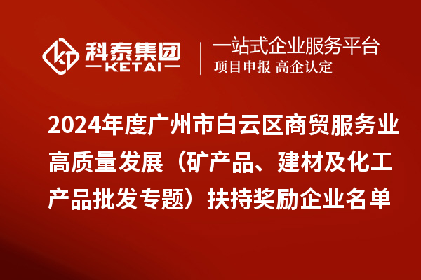 2024年度广州市白云区商贸服务业高质量发展(矿产品、建材及化工产品批发专题)扶持奖励企业名单的公示