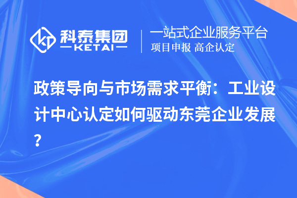 政策导向与市场需求平衡:工业设计中心认定如何驱动东莞企业发展?