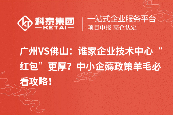 广州VS佛山:谁家企业技术中心“红包”更厚?中小企薅政策羊毛必看攻略!