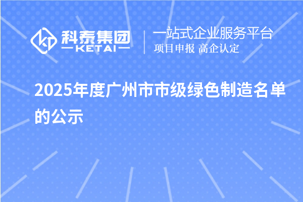 2025年度广州市市级绿色制造名单的公示