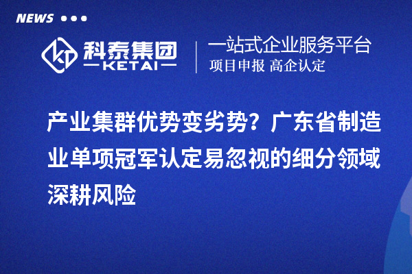 产业集群优势变劣势?广东省制造业单项冠军认定易忽视的细分领域深耕风险