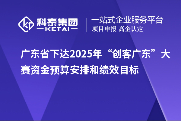 广东省下达2025年“创客广东”大赛资金预算安排和绩效目标