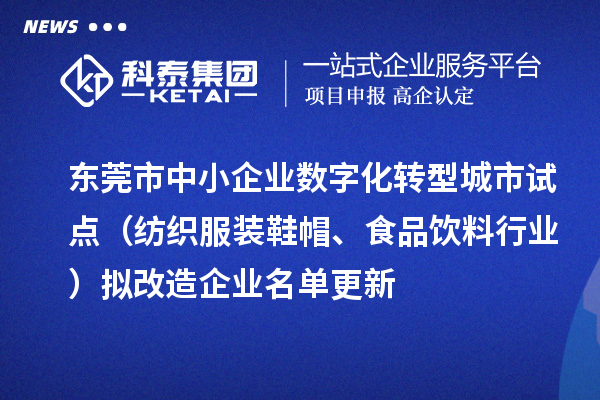 东莞市中小企业数字化转型城市试点(纺织服装鞋帽、食品饮料行业)拟改造企业名单更新
