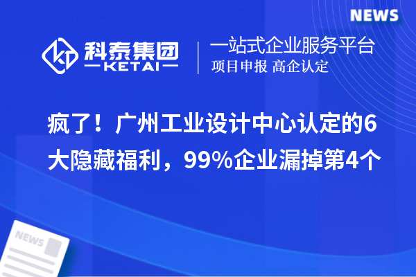 疯了!广州工业设计中心认定的6大隐藏福利,99%企业漏掉第4个