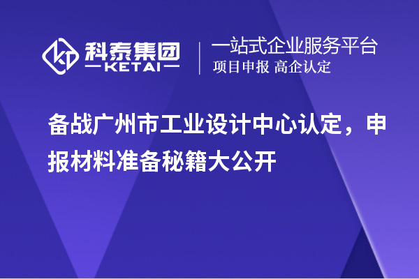 备战广州市工业设计中心认定,申报材料准备秘籍大公开