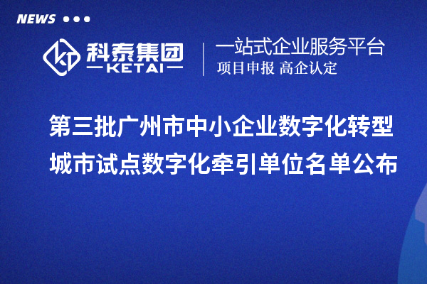 第三批广州市中小企业数字化转型城市试点数字化牵引单位名单公布