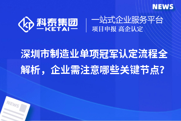 深圳市制造业单项冠军认定流程全解析,企业需注意哪些关键节点?