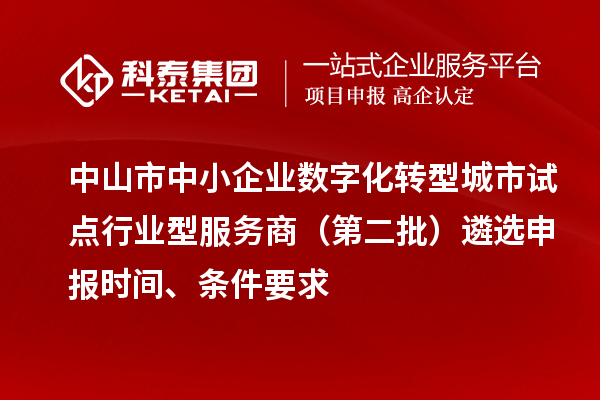 中山市中小企业数字化转型城市试点行业型服务商(第二批)遴选申报时间、条件要求