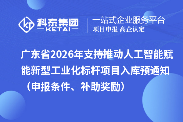 广东省2026年省级制造业专项资金支持推动人工智能赋能新型工业化标杆项目入库预通知(申报条件、补助奖励)
