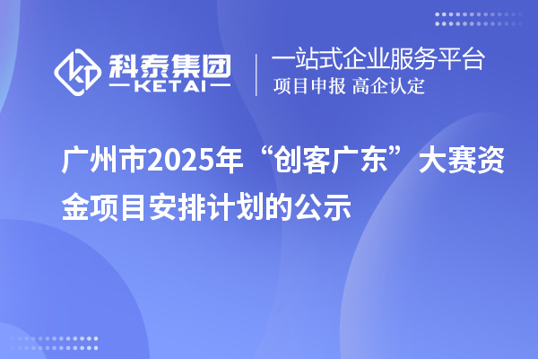 广州市2025年“创客广东”大赛资金项目安排计划的公示