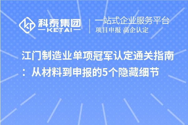 江门制造业单项冠军认定通关指南:从材料到申报的5个隐藏细节